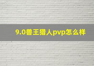 9.0兽王猎人pvp怎么样