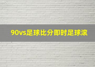 90vs足球比分即时足球滚