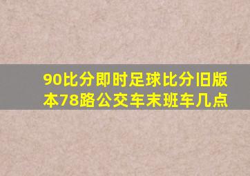 90比分即时足球比分旧版本78路公交车末班车几点