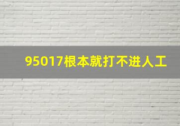 95017根本就打不进人工