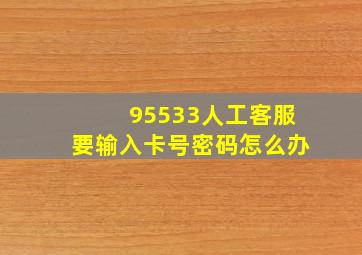 95533人工客服要输入卡号密码怎么办