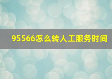 95566怎么转人工服务时间