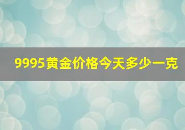 9995黄金价格今天多少一克