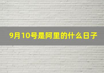 9月10号是阿里的什么日子