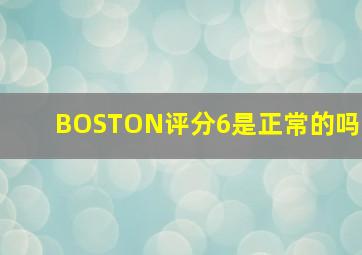 BOSTON评分6是正常的吗