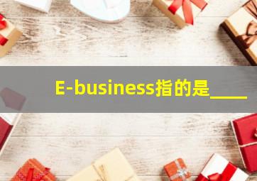 E-business指的是____