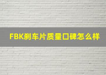 FBK刹车片质量口碑怎么样