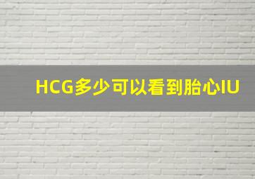 HCG多少可以看到胎心IU