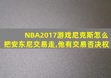 NBA2017游戏尼克斯怎么把安东尼交易走,他有交易否决权