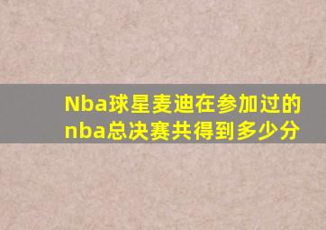 Nba球星麦迪在参加过的nba总决赛共得到多少分