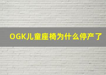 OGK儿童座椅为什么停产了