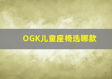 OGK儿童座椅选哪款