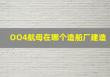 OO4航母在哪个造船厂建造