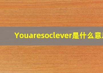 Youaresoclever是什么意思