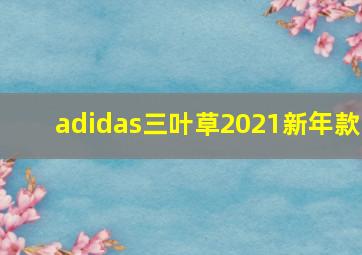 adidas三叶草2021新年款