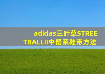 adidas三叶草STREETBALLII中帮系鞋带方法