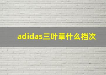 adidas三叶草什么档次