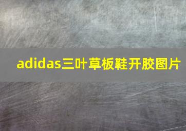 adidas三叶草板鞋开胶图片