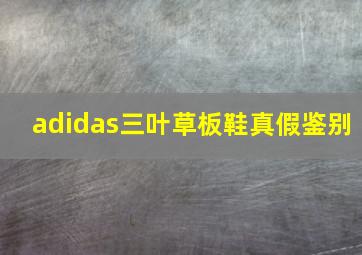 adidas三叶草板鞋真假鉴别