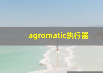 agromatic执行器