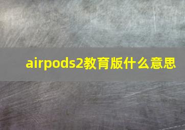 airpods2教育版什么意思