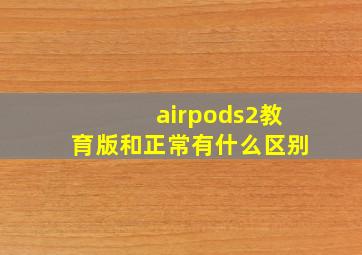 airpods2教育版和正常有什么区别