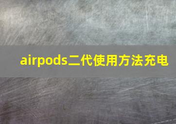 airpods二代使用方法充电