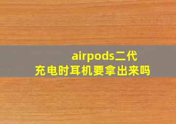 airpods二代充电时耳机要拿出来吗