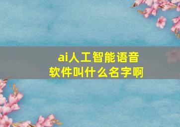 ai人工智能语音软件叫什么名字啊