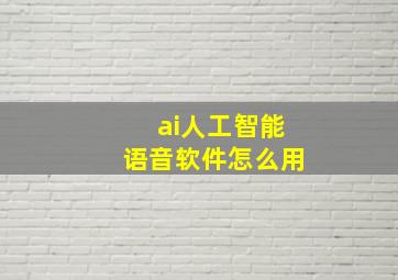 ai人工智能语音软件怎么用