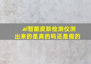 ai智能皮肤检测仪测出来的是真的吗还是假的