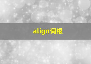 align词根