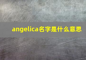 angelica名字是什么意思