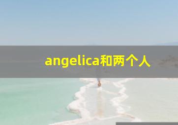 angelica和两个人