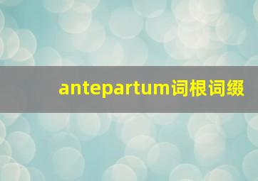 antepartum词根词缀