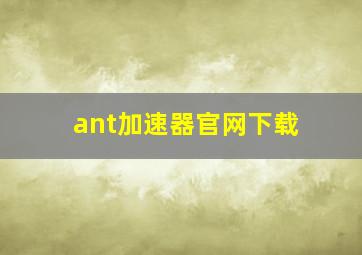 ant加速器官网下载