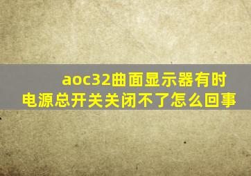 aoc32曲面显示器有时电源总开关关闭不了怎么回事