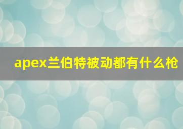 apex兰伯特被动都有什么枪