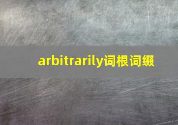 arbitrarily词根词缀