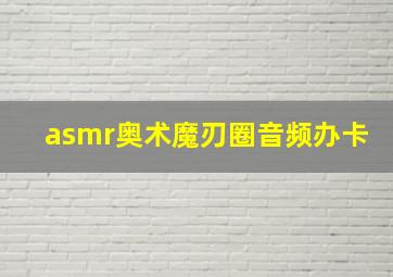 asmr奥术魔刃圈音频办卡