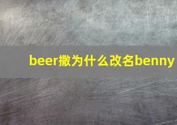 beer撒为什么改名benny