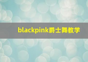 blackpink爵士舞教学