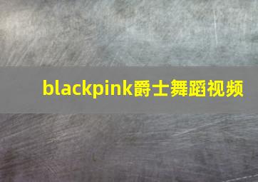 blackpink爵士舞蹈视频