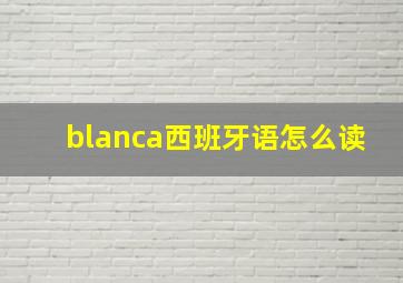 blanca西班牙语怎么读