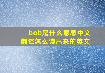 bob是什么意思中文翻译怎么读出来的英文