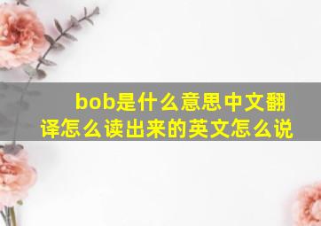 bob是什么意思中文翻译怎么读出来的英文怎么说