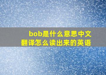 bob是什么意思中文翻译怎么读出来的英语