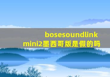 bosesoundlinkmini2墨西哥版是假的吗