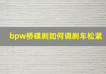 bpw桥碟刹如何调刹车松紧