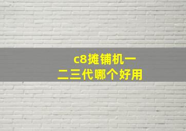 c8摊铺机一二三代哪个好用